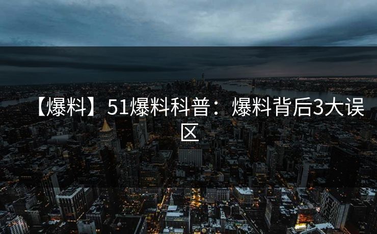 【爆料】51爆料科普：爆料背后3大误区