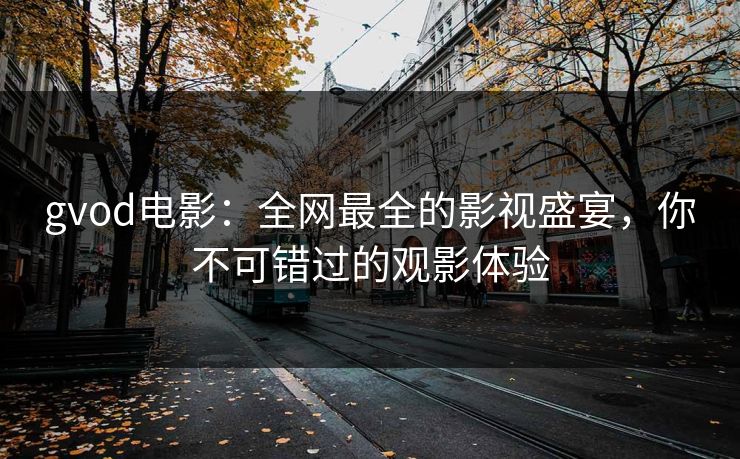gvod电影：全网最全的影视盛宴，你不可错过的观影体验