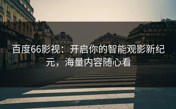 百度66影视:开启你的智能观影新纪元,海量内容随心看