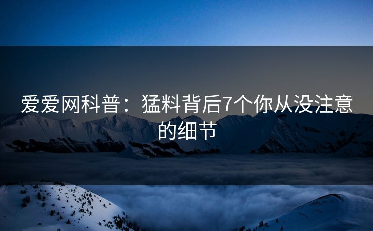 爱爱网科普：猛料背后7个你从没注意的细节