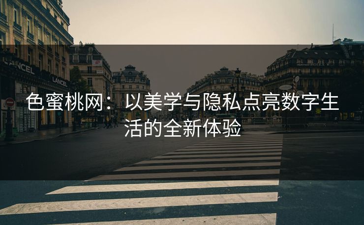 色蜜桃网：以美学与隐私点亮数字生活的全新体验
