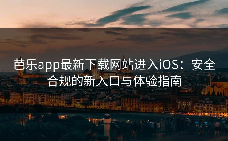 芭乐app最新下载网站进入iOS：安全合规的新入口与体验指南