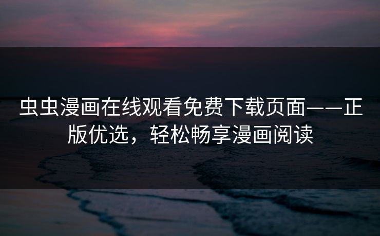 虫虫漫画在线观看免费下载页面——正版优选，轻松畅享漫画阅读