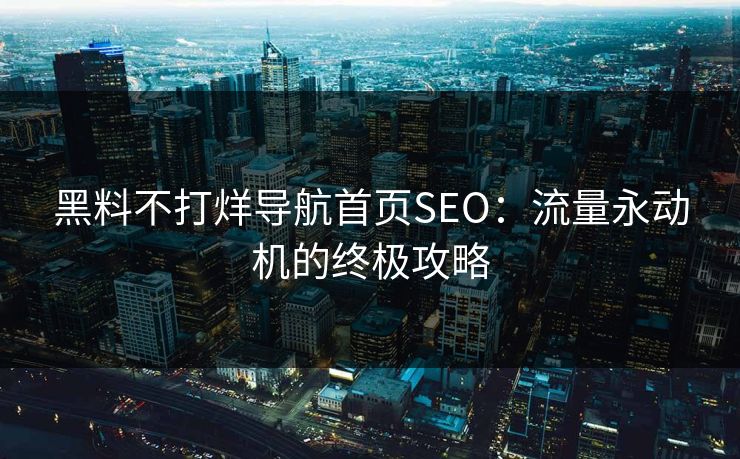 黑料不打烊导航首页SEO：流量永动机的终极攻略