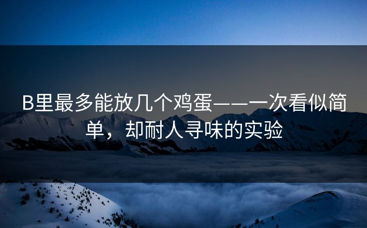 B里最多能放几个鸡蛋——一次看似简单,却耐人寻味的实验 B里最多能放几个鸡蛋——一次看似简单,却耐人寻味的实验