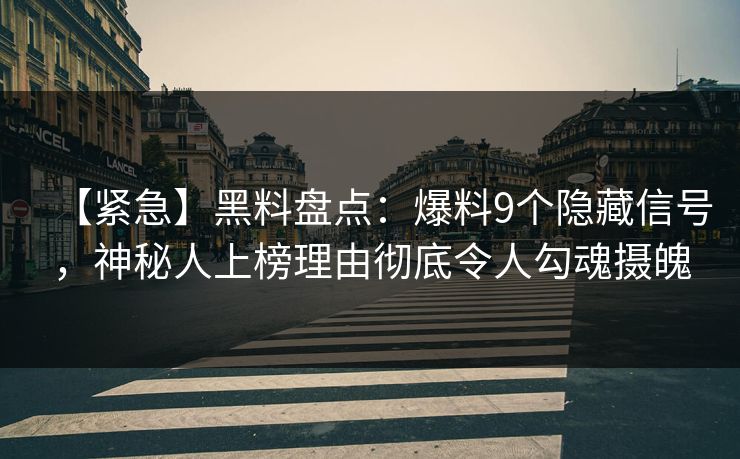 【紧急】黑料盘点：爆料9个隐藏信号，神秘人上榜理由彻底令人勾魂摄魄